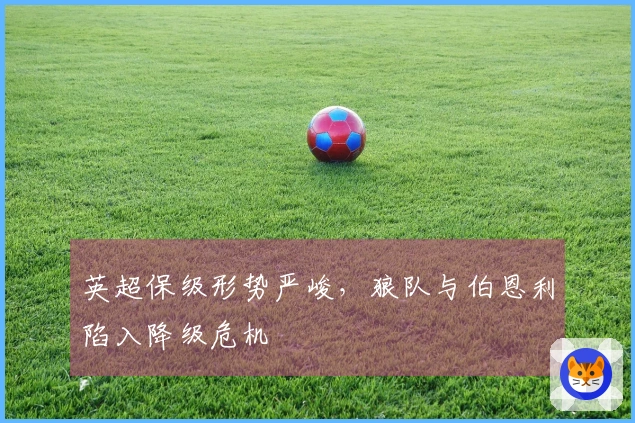 英超保级形势严峻，狼队与伯恩利陷入降级危机