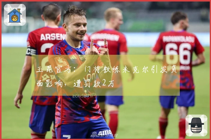 玉昆官方：门将教练米克尔引发负面影响，遭罚款2万