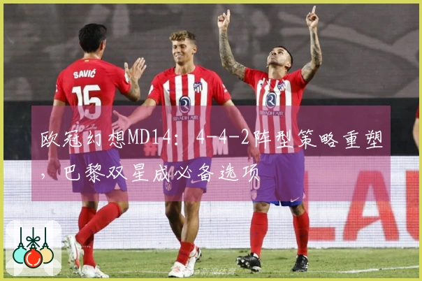 欧冠幻想MD14：4-4-2阵型策略重塑，巴黎双星成必备选项
