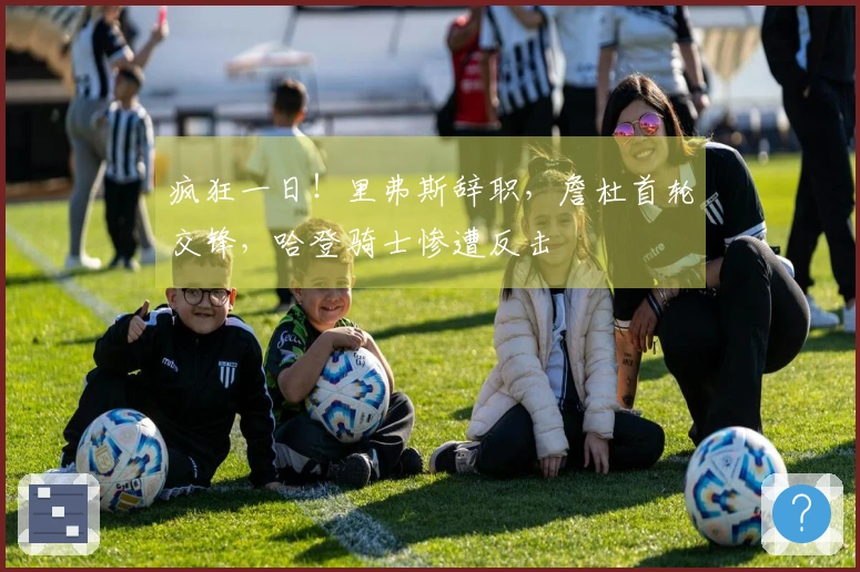 疯狂一日！里弗斯辞职，詹杜首轮交锋，哈登骑士惨遭反击