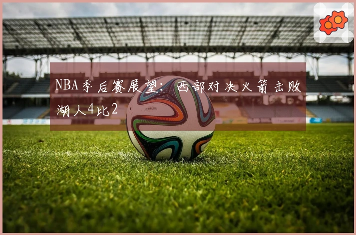 NBA季后赛展望:西部对决火箭击败湖人4比2