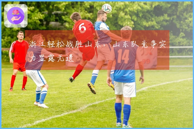 浙江轻松战胜山东，山东队竞争实力显露无遗