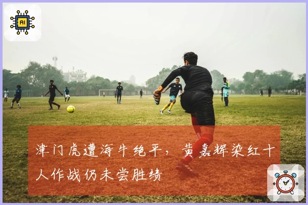 津门虎遭海牛绝平，黄嘉辉染红十人作战仍未尝胜绩