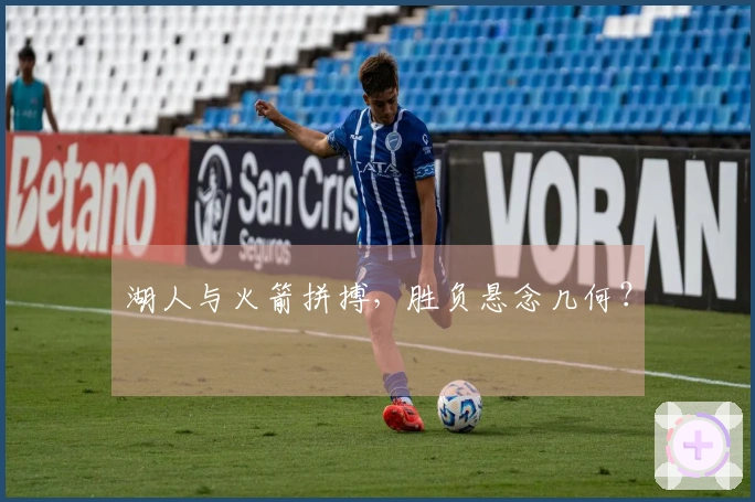 湖人与火箭拼搏，胜负悬念几何？