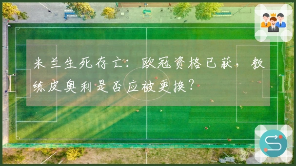 米兰生死存亡：欧冠资格已获，教练皮奥利是否应被更换？
