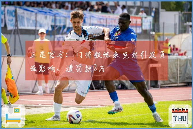 玉昆官方：门将教练米克尔引发负面影响，遭罚款2万