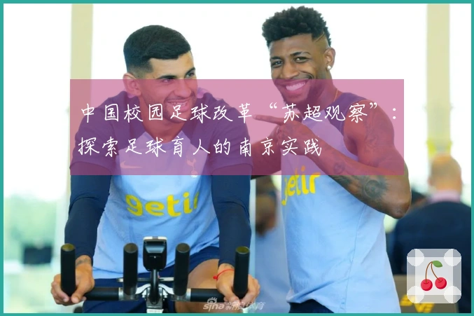 中国校园足球改革“苏超观察”：探索足球育人的南京实践