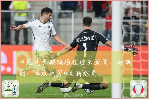 中冠北京鹏瑞通程迎来荣昊、赵明剑、单欢欢等6名新球员