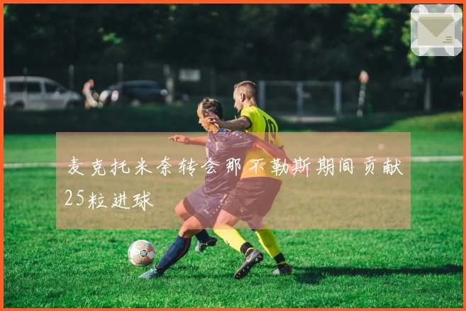 麦克托米奈转会那不勒斯期间贡献25粒进球