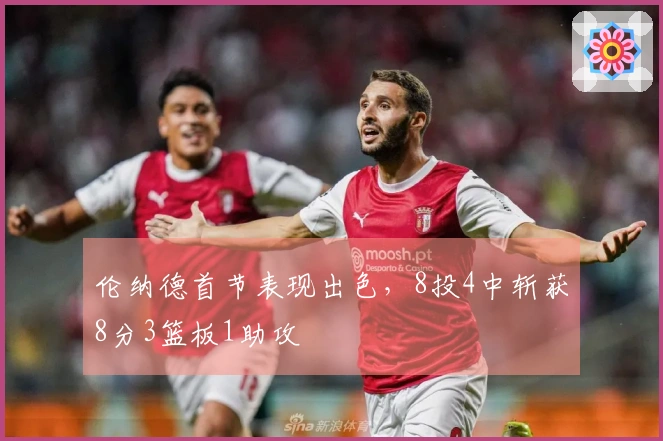 伦纳德首节表现出色，8投4中斩获8分3篮板1助攻